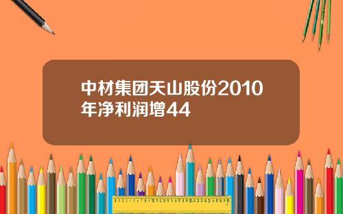 中材集团天山股份2010年净利润增44