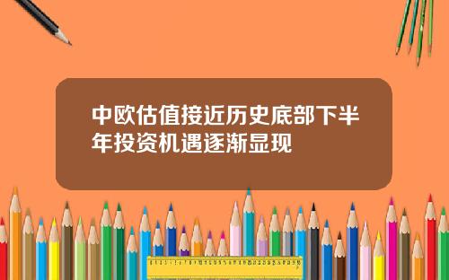 中欧估值接近历史底部下半年投资机遇逐渐显现