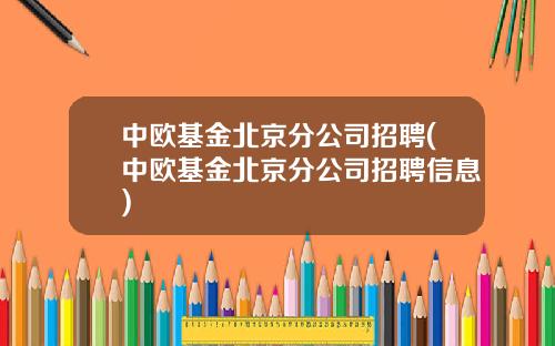 中欧基金北京分公司招聘(中欧基金北京分公司招聘信息)