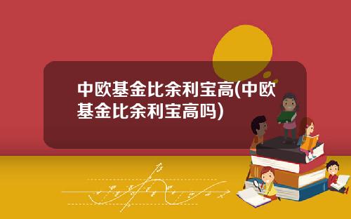 中欧基金比余利宝高(中欧基金比余利宝高吗)