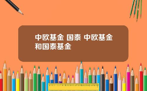 中欧基金 国泰 中欧基金和国泰基金