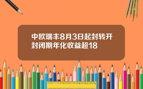 中欧瑞丰8月3日起封转开封闭期年化收益超18