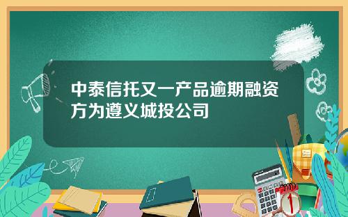 中泰信托又一产品逾期融资方为遵义城投公司