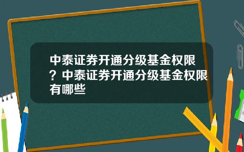 中泰证券开通分级基金权限?中泰证券开通分级基金权限有哪些