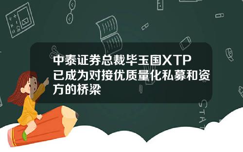 中泰证券总裁毕玉国XTP已成为对接优质量化私募和资方的桥梁