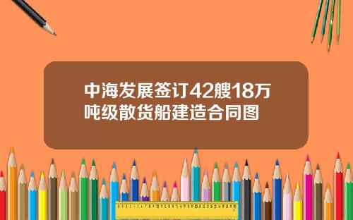 中海发展签订42艘18万吨级散货船建造合同图