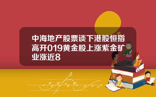 中海地产股票谈下港股恒指高开019黄金股上涨紫金矿业涨近8