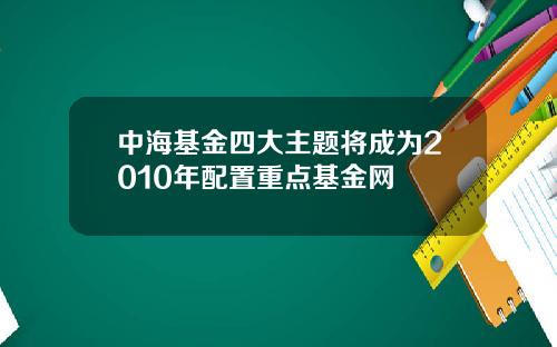 中海基金四大主题将成为2010年配置重点基金网