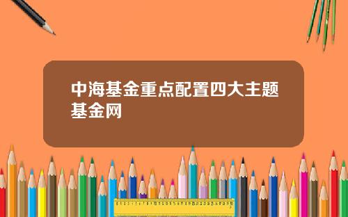 中海基金重点配置四大主题基金网