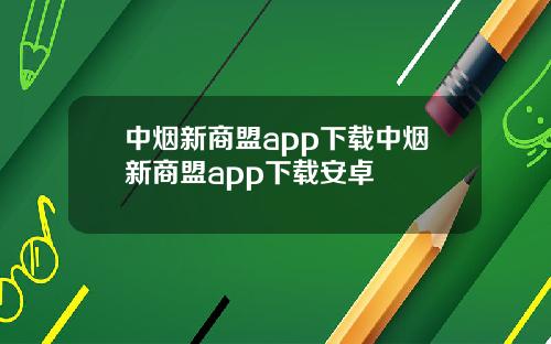 中烟新商盟app下载中烟新商盟app下载安卓