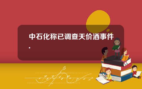 中石化称已调查天价酒事件.