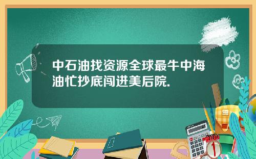 中石油找资源全球最牛中海油忙抄底闯进美后院.