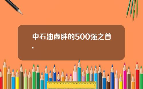 中石油虚胖的500强之首.