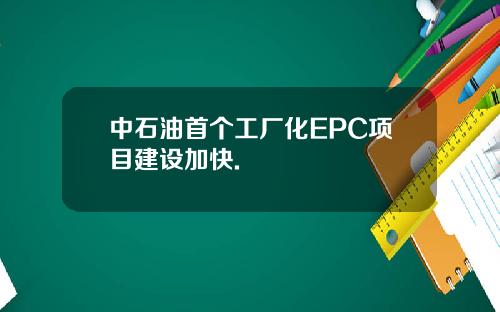 中石油首个工厂化EPC项目建设加快.