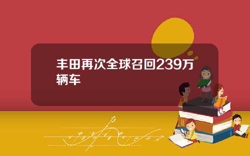 丰田再次全球召回239万辆车