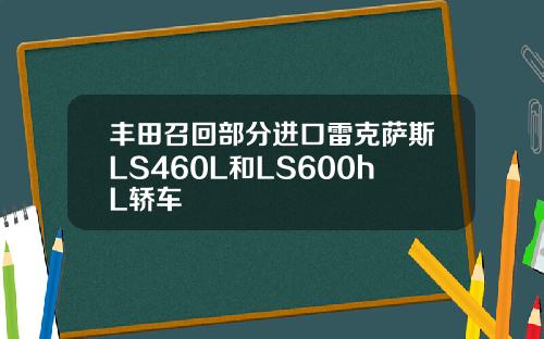 丰田召回部分进口雷克萨斯LS460L和LS600hL轿车