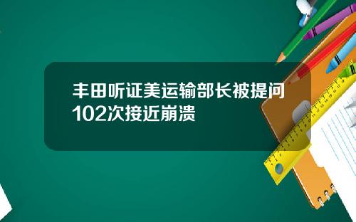 丰田听证美运输部长被提问102次接近崩溃