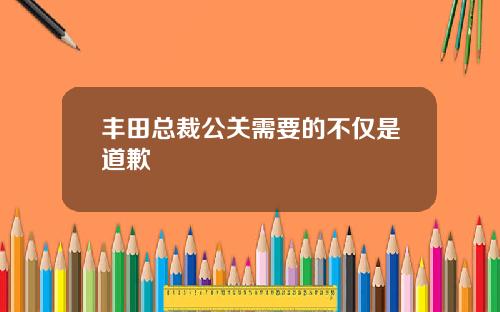 丰田总裁公关需要的不仅是道歉