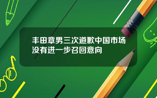 丰田章男三次道歉中国市场没有进一步召回意向