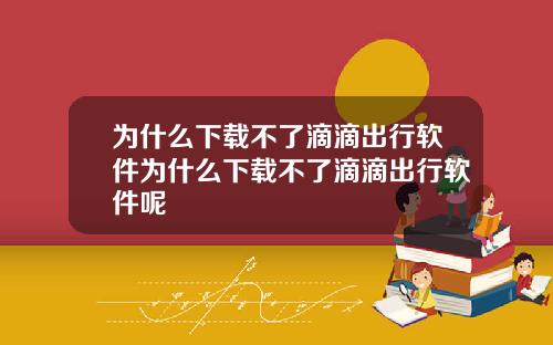 为什么下载不了滴滴出行软件为什么下载不了滴滴出行软件呢