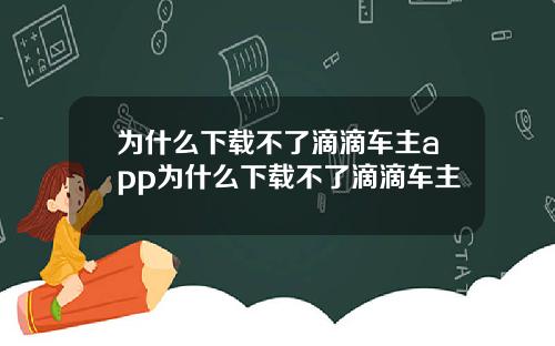 为什么下载不了滴滴车主app为什么下载不了滴滴车主