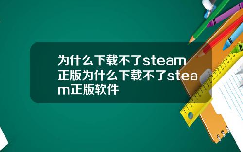 为什么下载不了steam正版为什么下载不了steam正版软件