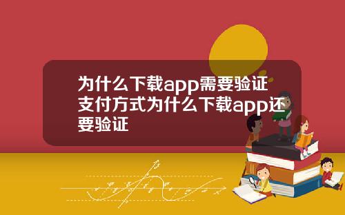 为什么下载app需要验证支付方式为什么下载app还要验证