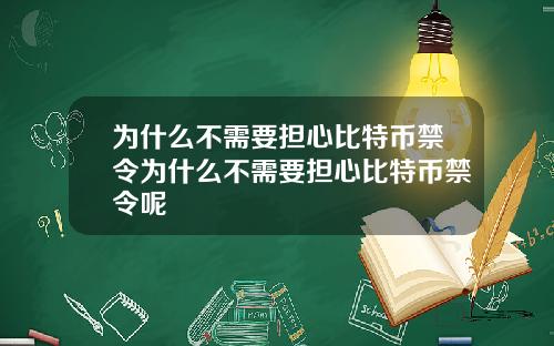 为什么不需要担心比特币禁令为什么不需要担心比特币禁令呢