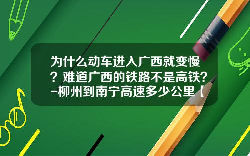 为什么动车进入广西就变慢？难道广西的铁路不是高铁？-柳州到南宁高速多少公里【新闻】