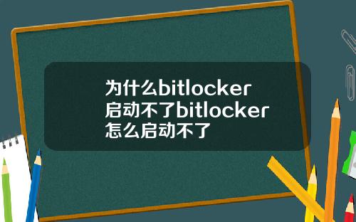 为什么bitlocker启动不了bitlocker怎么启动不了