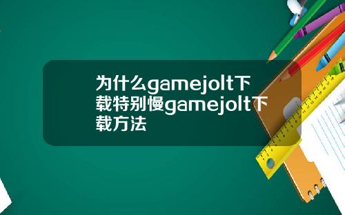 为什么gamejolt下载特别慢gamejolt下载方法