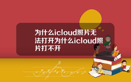 为什么icloud照片无法打开为什么icloud照片打不开