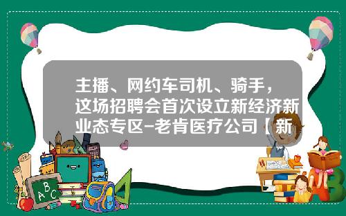 主播、网约车司机、骑手，这场招聘会首次设立新经济新业态专区-老肯医疗公司【新闻】