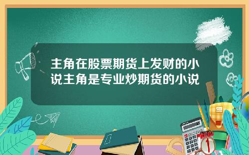 主角在股票期货上发财的小说主角是专业炒期货的小说