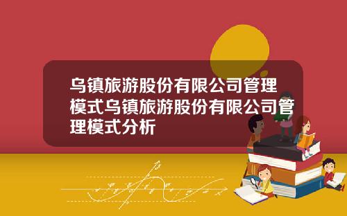 乌镇旅游股份有限公司管理模式乌镇旅游股份有限公司管理模式分析