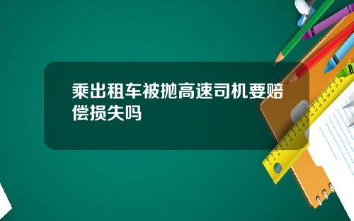 乘出租车被抛高速司机要赔偿损失吗