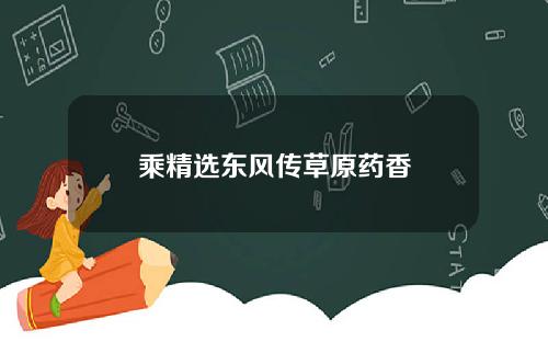 乘精选东风传草原药香