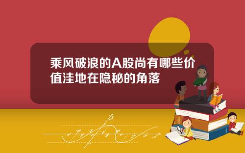 乘风破浪的A股尚有哪些价值洼地在隐秘的角落