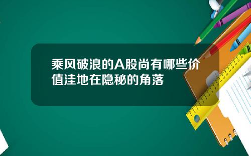 乘风破浪的A股尚有哪些价值洼地在隐秘的角落