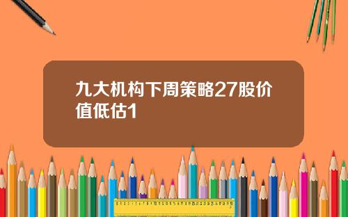九大机构下周策略27股价值低估1