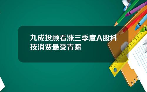 九成投顾看涨三季度A股科技消费最受青睐