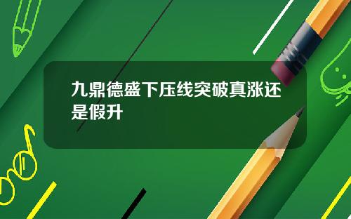 九鼎德盛下压线突破真涨还是假升