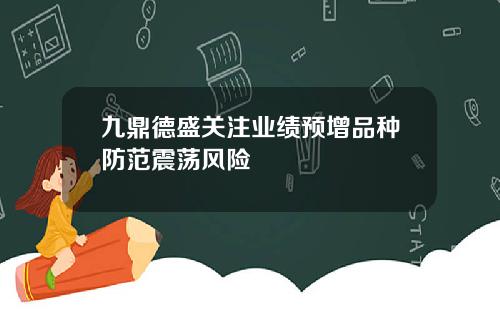 九鼎德盛关注业绩预增品种防范震荡风险