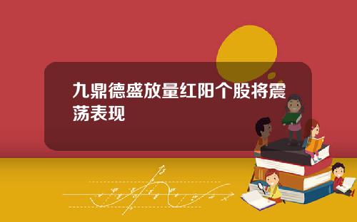 九鼎德盛放量红阳个股将震荡表现