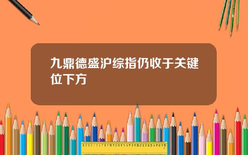 九鼎德盛沪综指仍收于关键位下方