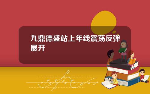 九鼎德盛站上年线震荡反弹展开