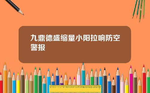 九鼎德盛缩量小阳拉响防空警报