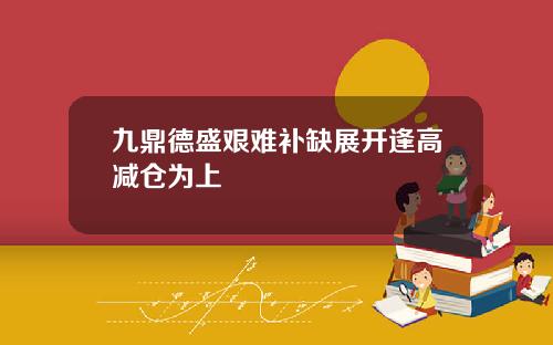 九鼎德盛艰难补缺展开逢高减仓为上