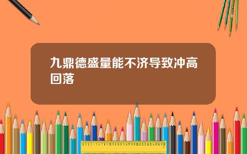 九鼎德盛量能不济导致冲高回落