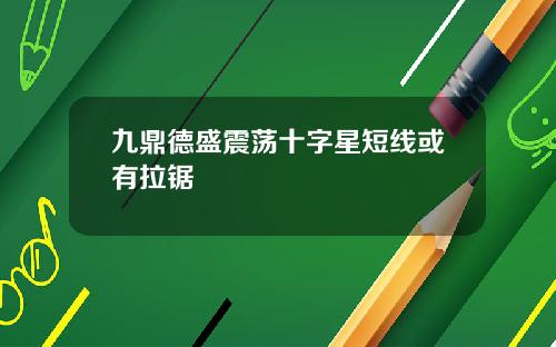 九鼎德盛震荡十字星短线或有拉锯